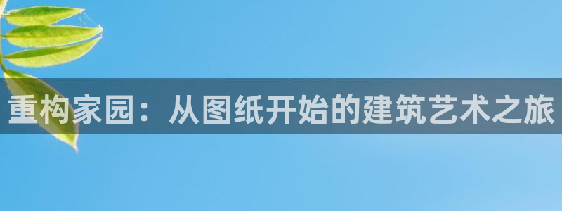 威九国际网站在哪里:重构家园:从图纸开始的建筑艺术之旅